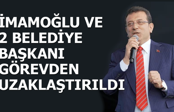 İmamoğlu ve 2 Belediye Başkanı Görevden Uzaklaştırıldı