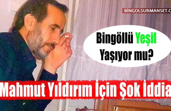 Bingöllü Yeşil Yaşıyor mu? Mahmut Yıldırım İçin Şok İddia
