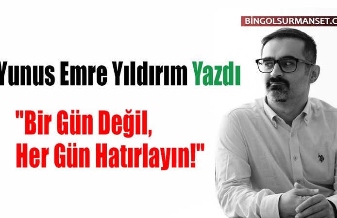 Yunus Emre Yıldırım Yazdı: "Bir Gün Değil, Her Gün Hatırlayın!"