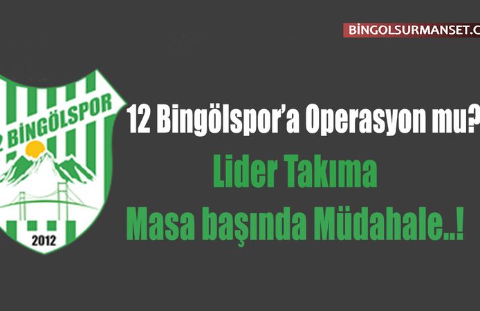 12 Bingölspor’a Operasyon mu? Lider Takıma Masa başında Müdahale..!