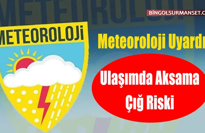 Meteoroloji Uyardı: Ulaşımda Aksama ve Çığ Riski