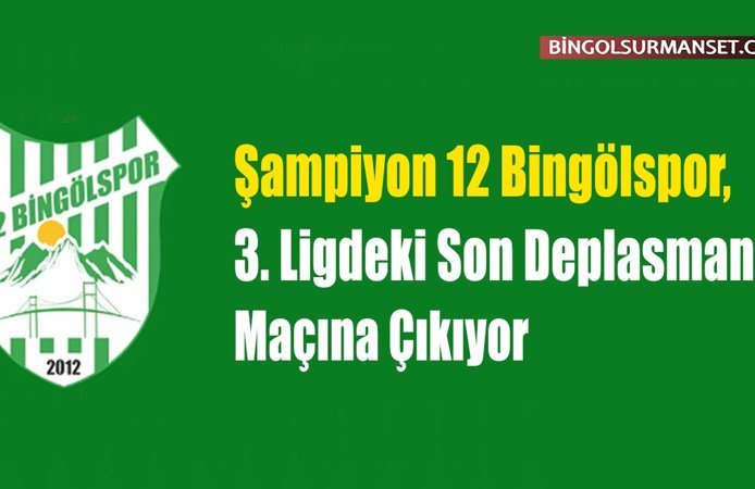 Şampiyon 12 Bingölspor, 3. Ligdeki Son Deplasmana Gidiyor