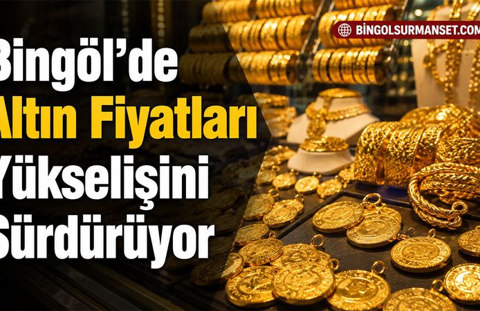 Bingöl’de Altın Fiyatları Yükselişini Sürdürüyor