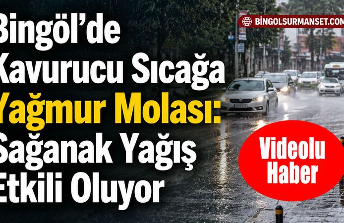 Bingöl’de Kavurucu Sıcağa Yağmur Molası: Sağanak Yağış Etkili Oluyor