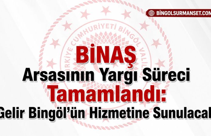 BİNAŞ Arsasının Yargı Süreci Tamamlandı: Gelir Bingöl’ün Hizmetine Sunulacak