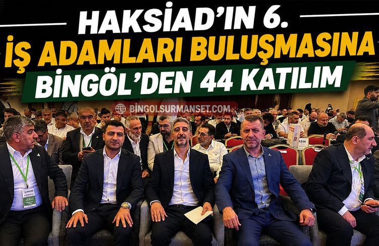 HAKSİAD’ın 6. İş Adamları Buluşmasına Bingöl’den 44 Katılım