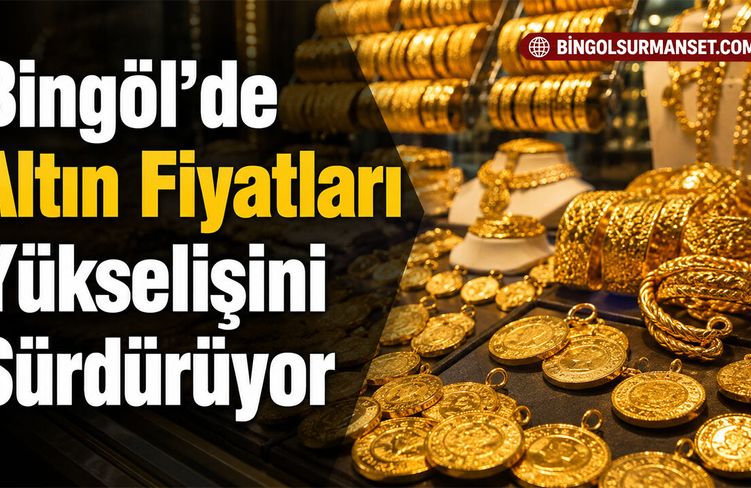 Bingöl’de Altın Fiyatları Yükselişini Sürdürüyor