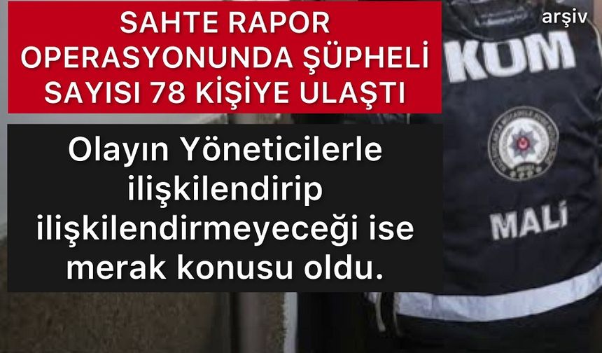 Sahte Rapor Operasyonunda Şüpheli Sayısı 78 Oldu