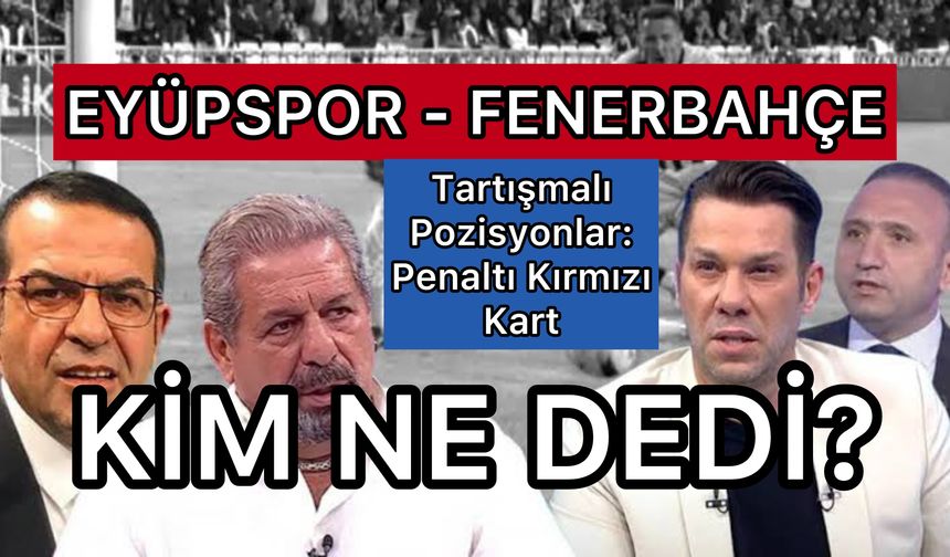 Eski Hakemler Pozisyonları Yorumladı: Eyüpspor Fenerbahçe, Kim Ne Dedi? Penaltı!