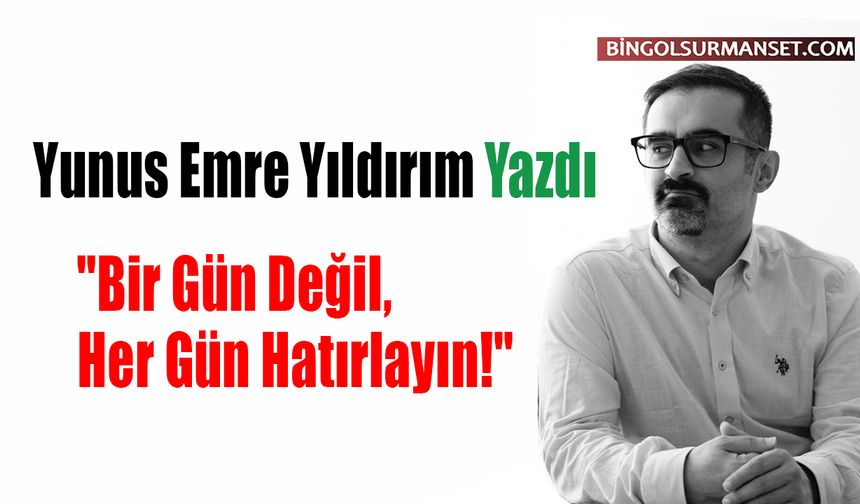 Yunus Emre Yıldırım Yazdı: "Bir Gün Değil, Her Gün Hatırlayın!"