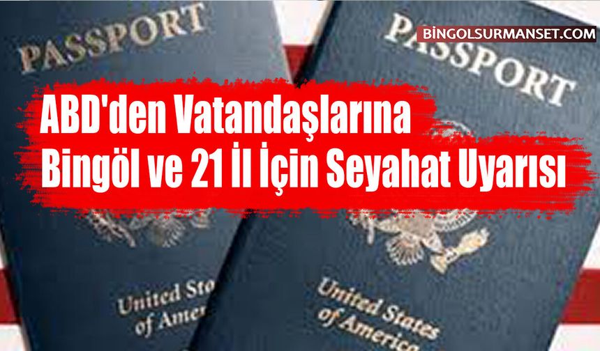 ABD'den Vatandaşlarına Bingöl ve 21 İl İçin Seyahat Uyarısı