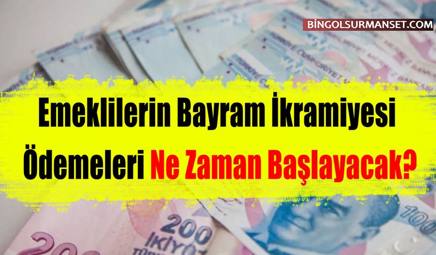 Emeklilerin Bayram İkramiyesi Ödemeleri Ne Zaman Başlayacak