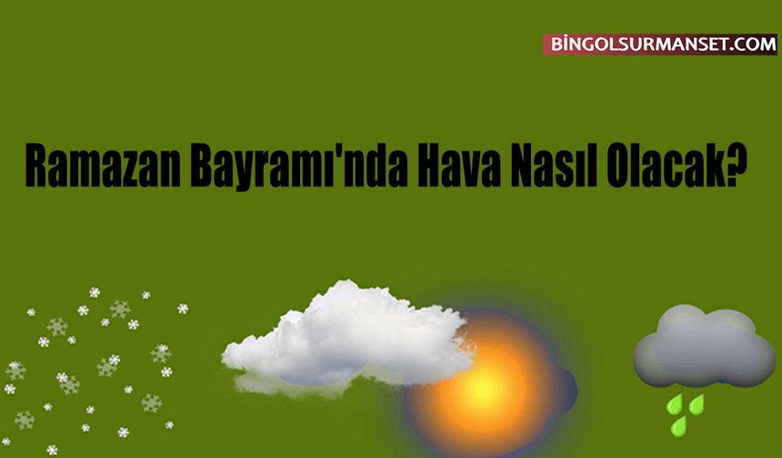 Ramazan Bayramı'nda Hava Nasıl Olacak?