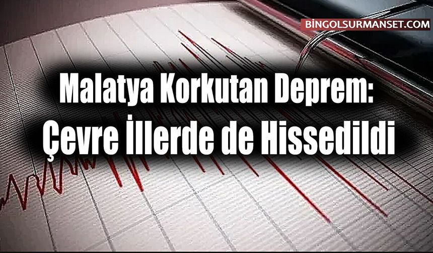 Malatya Korkutan Deprem: Çevre İllerde de Hissedildi
