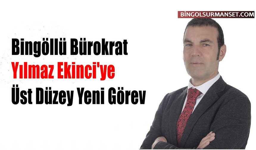 Bingöllü Bürokrat Yılmaz Ekinci'ye Üst Düzey Yeni Görev