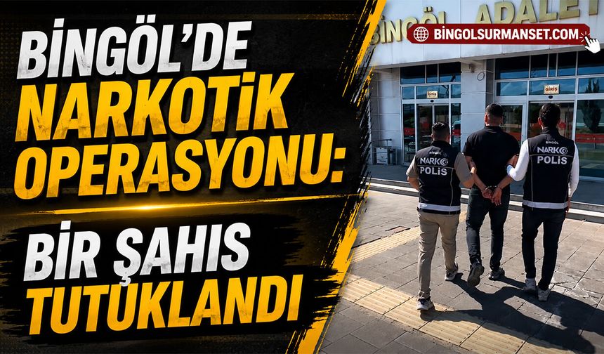 Bingöl’de Narkotik Operasyonu: Bir Şahıs Tutuklandı