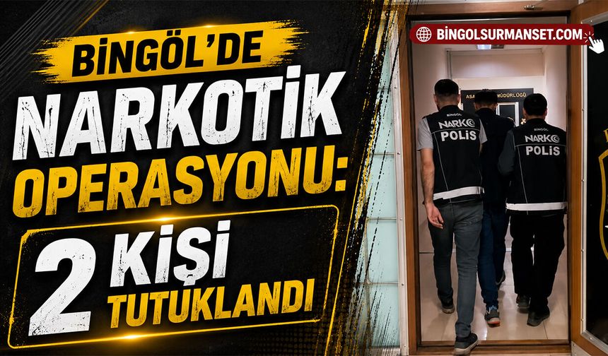 Bingöl’de Narkotik Operasyonu: 2 Kişi Tutuklandı