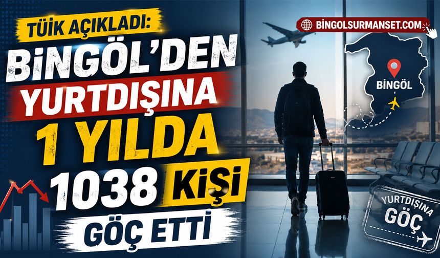 TÜİK Açıkladı: Bingöl'den Yurtdışına 1 Yılda 1038 Kişi Göç Etti