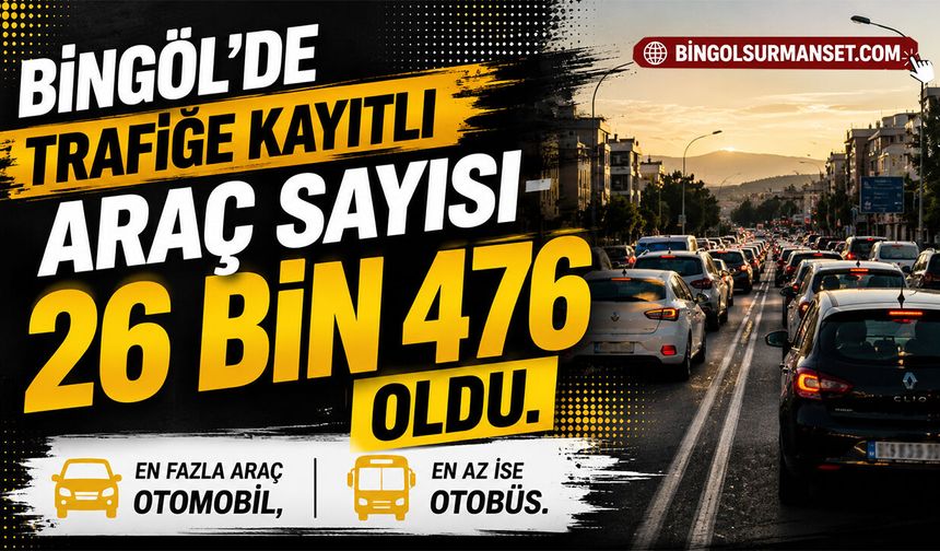 Bingöl’de Trafiğe Kayıtlı Araç Sayısı 26 Bin 476 Oldu