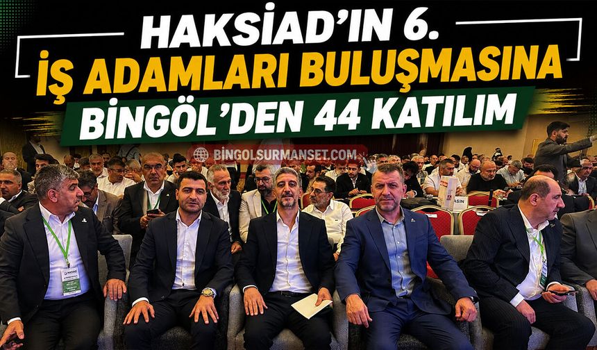 HAKSİAD’ın 6. İş Adamları Buluşmasına Bingöl’den 44 Katılım