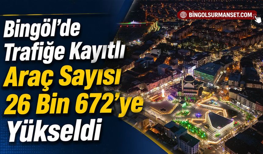 Bingöl’de Trafiğe Kayıtlı Araç Sayısı 26 Bin 672’ye Yükseldi