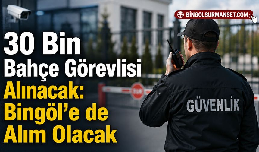 30 Bin Bahçe Görevlisi Alınacak: Bingöl'e de Alım Olacak