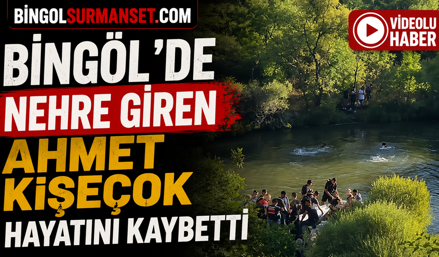 Bingöl’de Nehre Giren Ahmet Kişeçok Hayatını Kaybetti