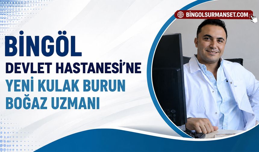 Bingöl Devlet Hastanesi’ne Yeni Kulak Burun Boğaz Uzmanı
