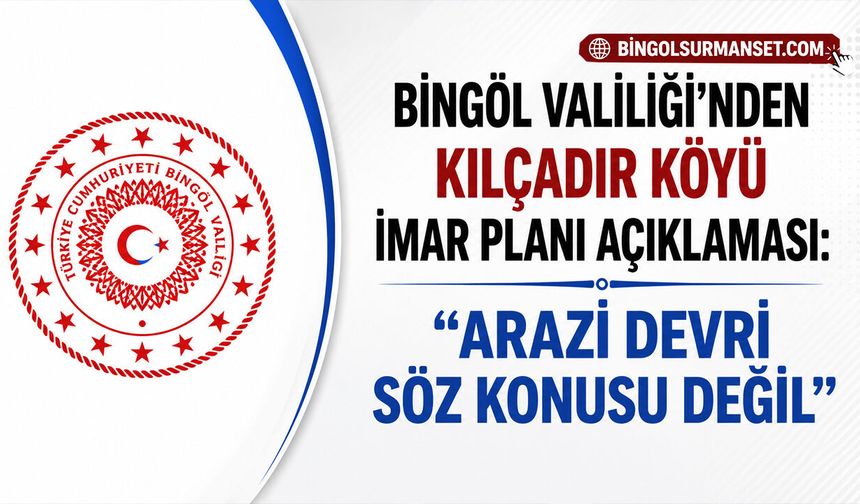 Bingöl Valiliği’nden Kılçadır Köyü İmar Planı Açıklaması