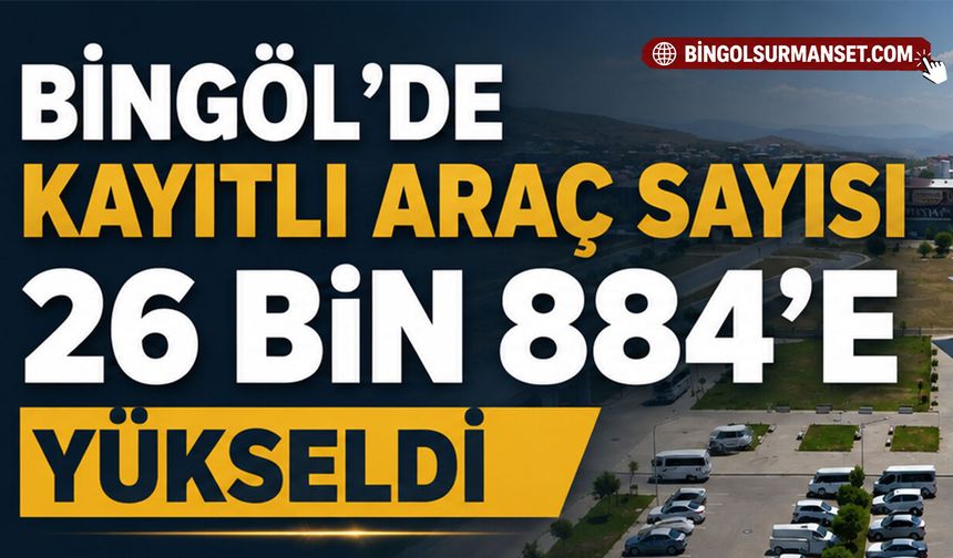 Bingöl’de Kayıtlı Araç Sayısı 26 Bin 884’e Yükseldi