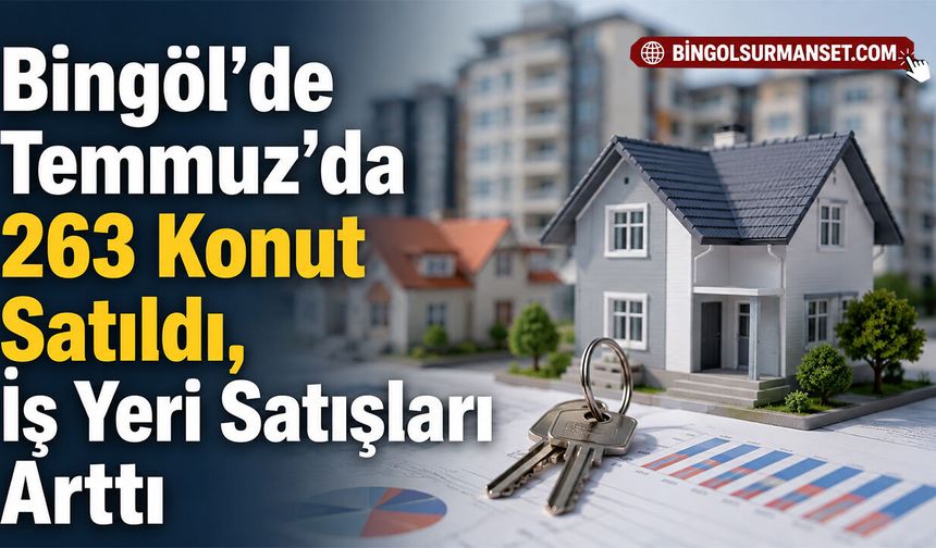 Bingöl’de Temmuz’da 263 Konut Satıldı, İş Yeri Satışları Arttı