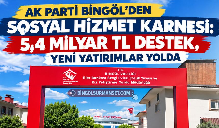 AK Parti Bingöl’den Sosyal Hizmet Karnesi: 5,4 Milyar TL Destek, Yeni Yatırımlar Yolda