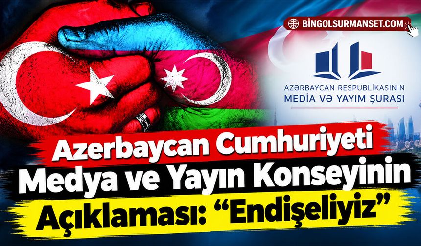 Azerbaycan Cumhuriyeti Medya ve Yayın Konseyinin Açıklaması: “Endişeliyiz”