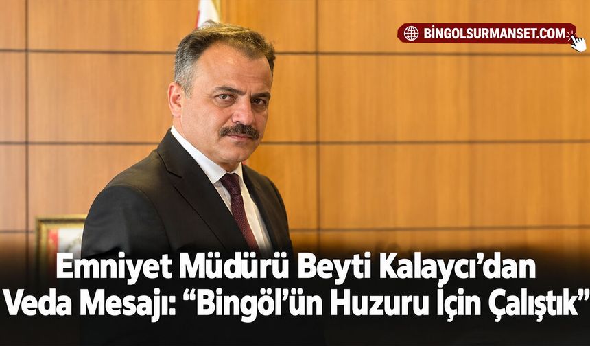 Emniyet Müdürü Beyti Kalaycı’dan Veda Mesajı: “Bingöl’ün Huzuru İçin Çalıştık”