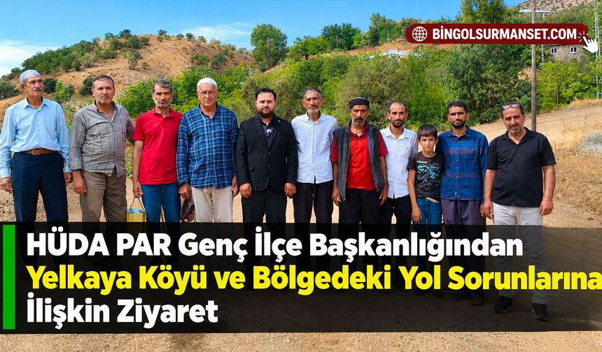 HÜDA PAR Genç İlçe Başkanlığından Yelkaya Köyü ve Bölgedeki Yol Sorunlarına İlişkin Ziyaret