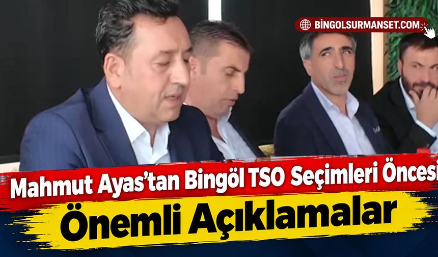 Mahmut Ayas’tan Bingöl TSO Seçimleri Öncesi Önemli Açıklamalar