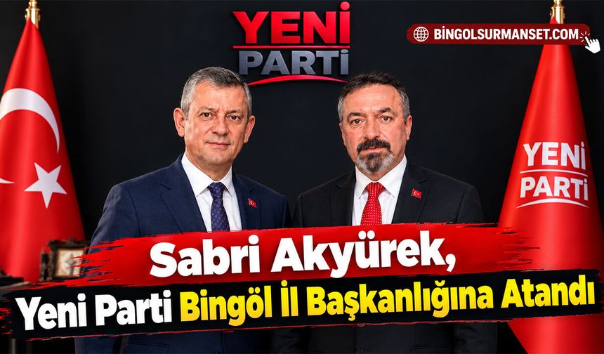 Sabri Akyürek, Yeni Parti Bingöl İl Başkanlığına Atandı