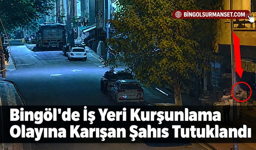 Bingöl'de İş Yeri Kurşunlama Olayına Karışan Şahıs Tutuklandı