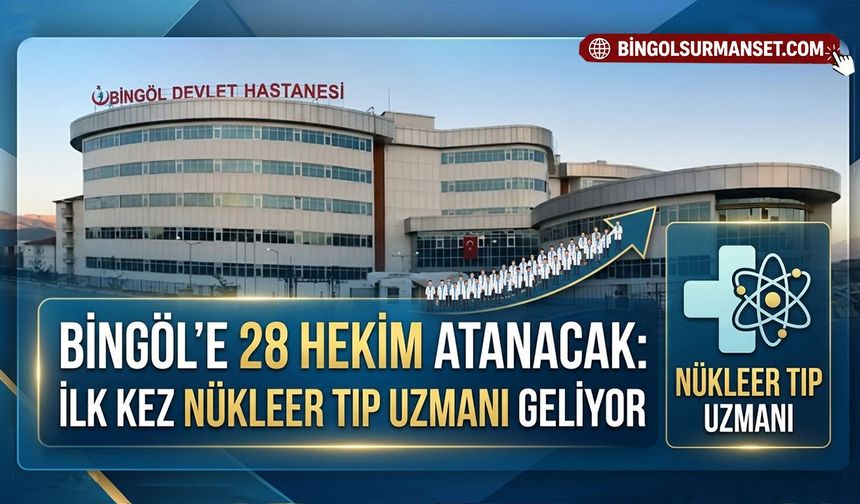 Bingöl’e 28 Hekim Atanacak: İlk Kez Nükleer Tıp Uzmanı Geliyor
