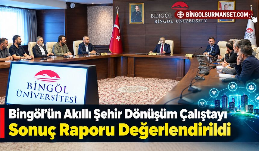 Bingöl’ün Akıllı Şehir Dönüşüm Çalıştayı Sonuç Raporu Değerlendirildi