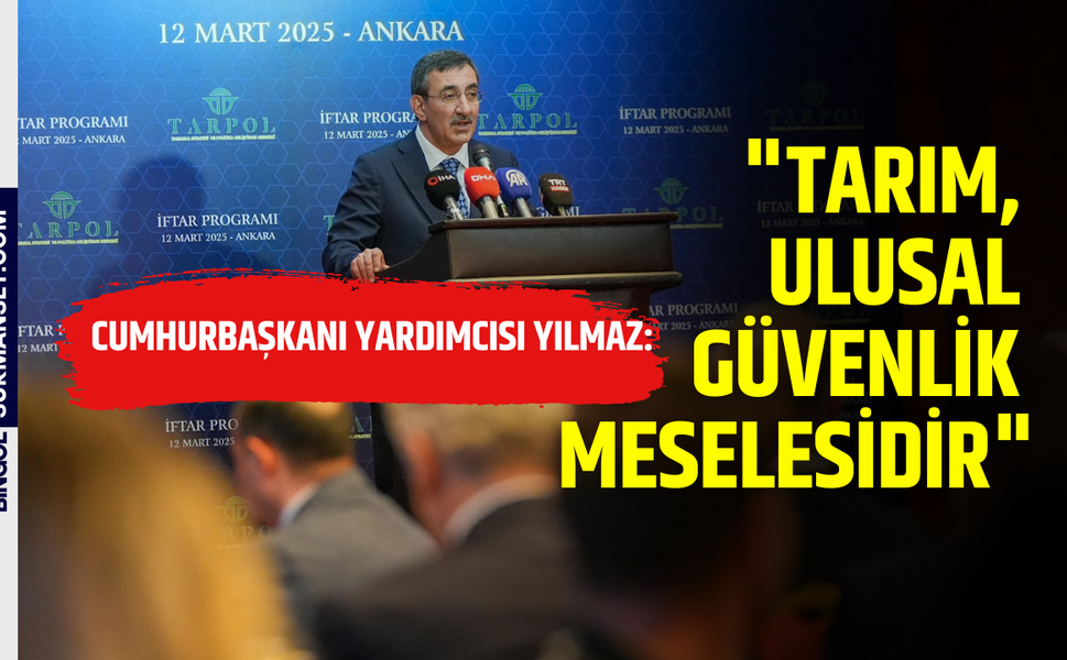 Cumhurbaşkanı Yardımcısı Yılmaz: "Tarım, Ulusal Güvenlik Meselesidir"