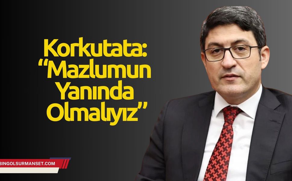 Korkutata: “Mazlumun Yanında Olmalıyız”