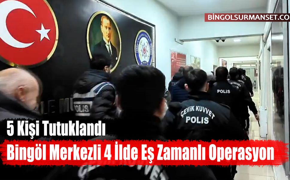Bingöl Merkezli 4 İlde Eş Zamanlı Operasyon: 5 Tutuklama