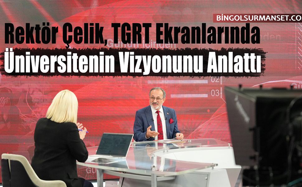 Rektör Çelik, TGRT'de Üniversitenin Vizyonunu Anlattı