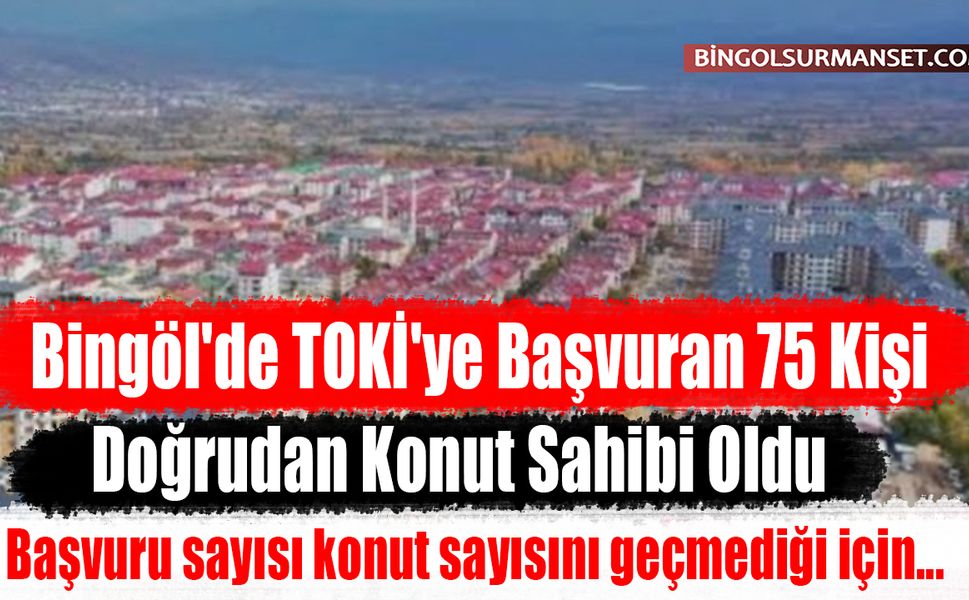 Bingöl'de TOKİ'ye Başvuran 75 Kişi Doğrudan Konut Sahibi Oldu