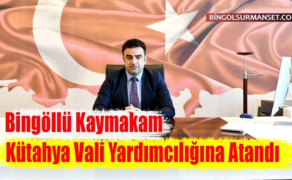 Bingöllü Kaymakam Kütahya Vali Yardımcılığına Atandı