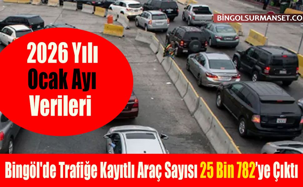 Bingöl'de Trafiğe Kayıtlı Araç Sayısı 25 Bin 782 Oldu