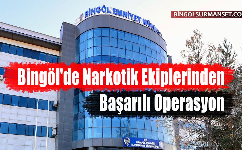 Bingöl'de Narkotik Ekiplerinden Başarılı Operasyon