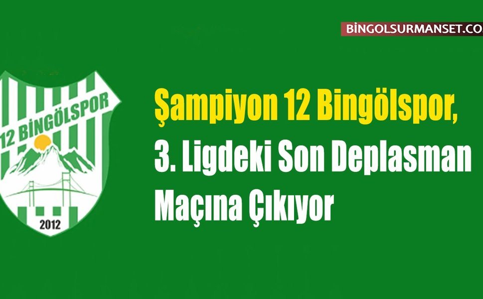 Şampiyon 12 Bingölspor, 3. Ligdeki Son Deplasmana Gidiyor