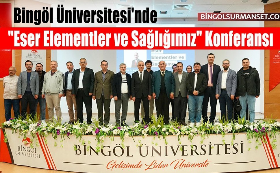 Bingöl Üniversitesi'nde "Eser Elementler ve Sağlığımız" Konferansı